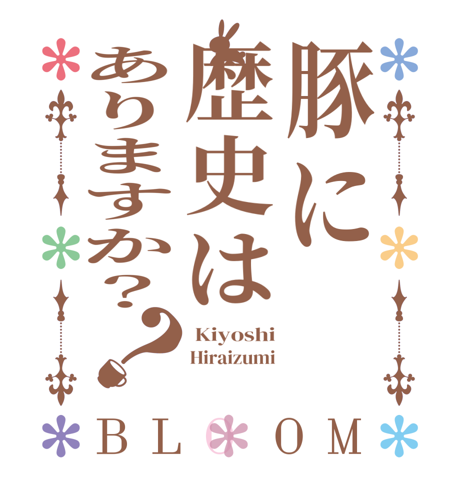 豚に歴史はありますか？？BLOOM  Kiyoshi Hiraizumi 