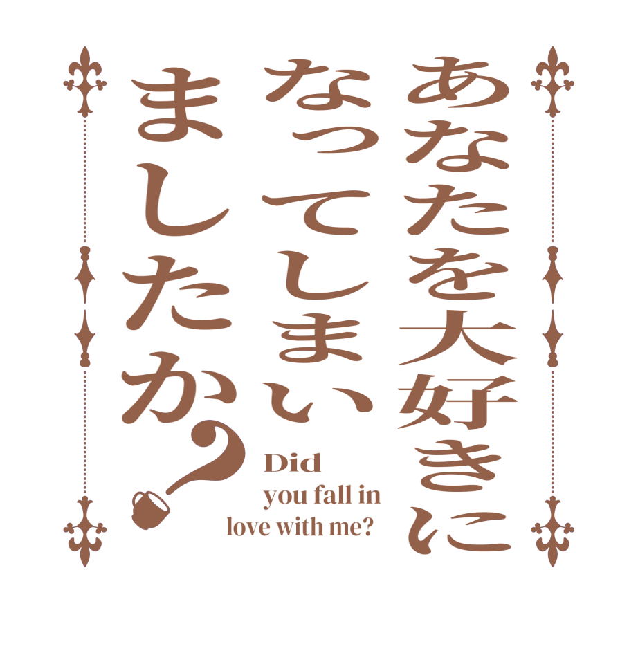 あなたを大好きになってしまいましたか？Did you fall in love with me?  