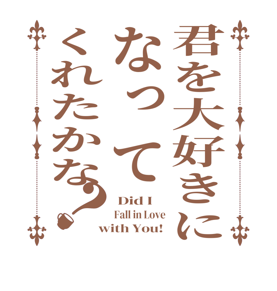 君を大好きになってくれたかな？ Did I   Fall in Love with You! 