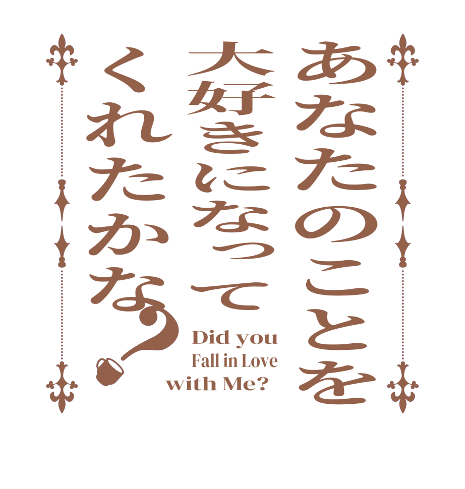 あなたのことを大好きになってくれたかな？Did you Fall in Love with Me?  