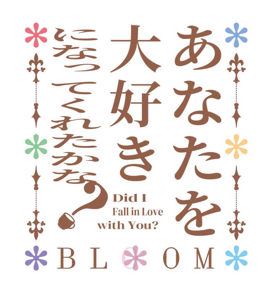 あなたを大好きになってくれたかな？BLOOM Did I   Fall in Love with You?  