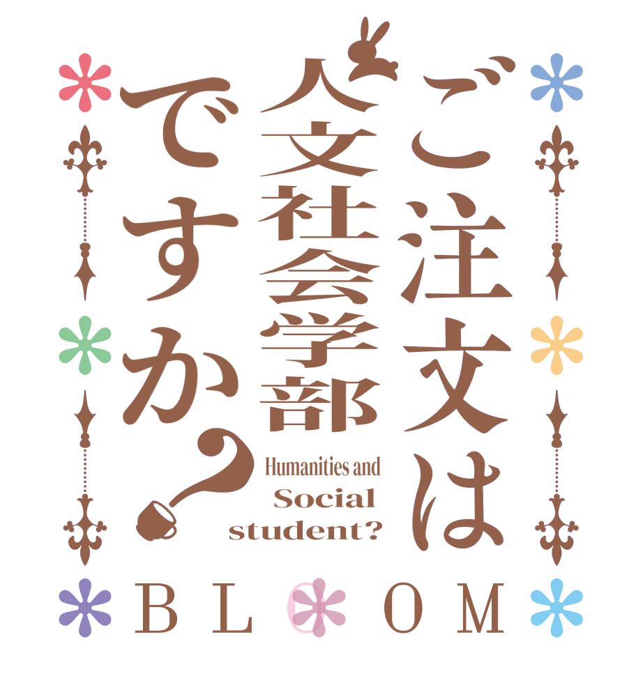 ご注文は人文社会学部ですか？BLOOM Humanities and   Social  student?