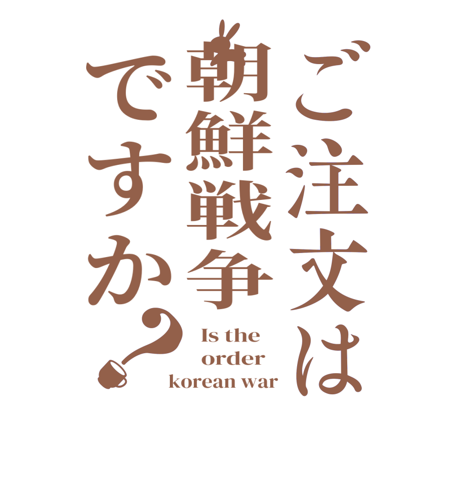 ご注文は朝鮮戦争ですか？  Is the      order    korean war