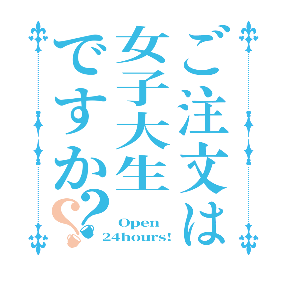 ご注文は女子大生ですか？？    Open 24hours!