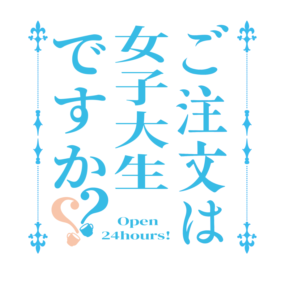 ご注文は女子大生ですか？？    Open 24hours!