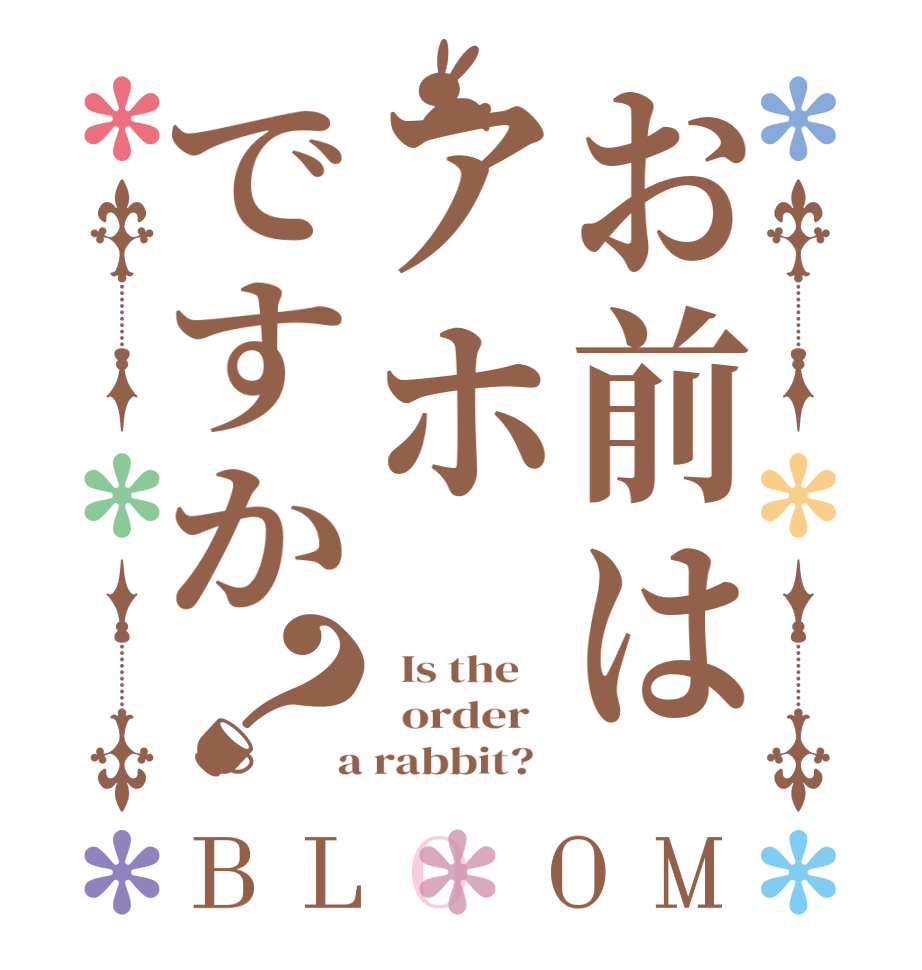 お前はアホですか？BLOOM   Is the      order    a rabbit?  