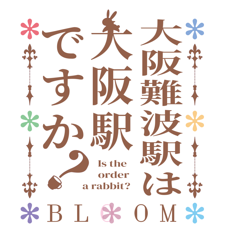 大阪難波駅は大阪駅ですか？BLOOM   Is the      order    a rabbit?  