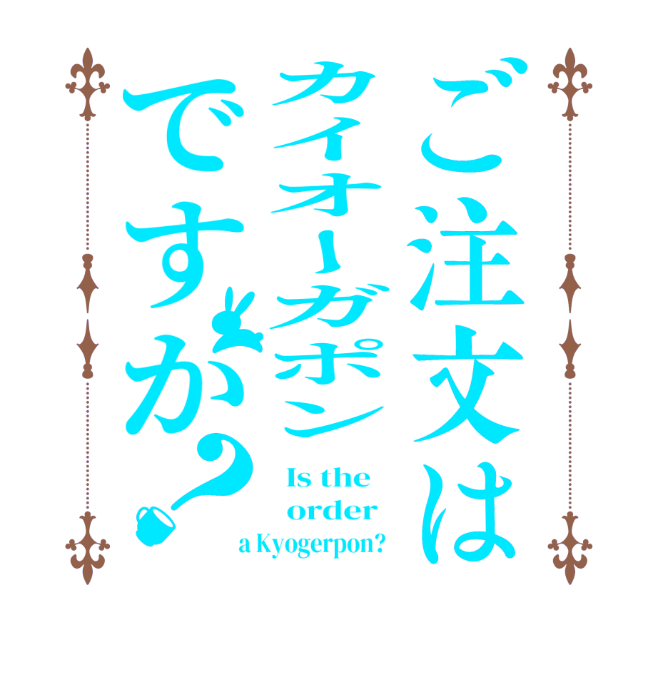 ご注文はカイオーガポンですか？  Is the      order    a Kyogerpon?  