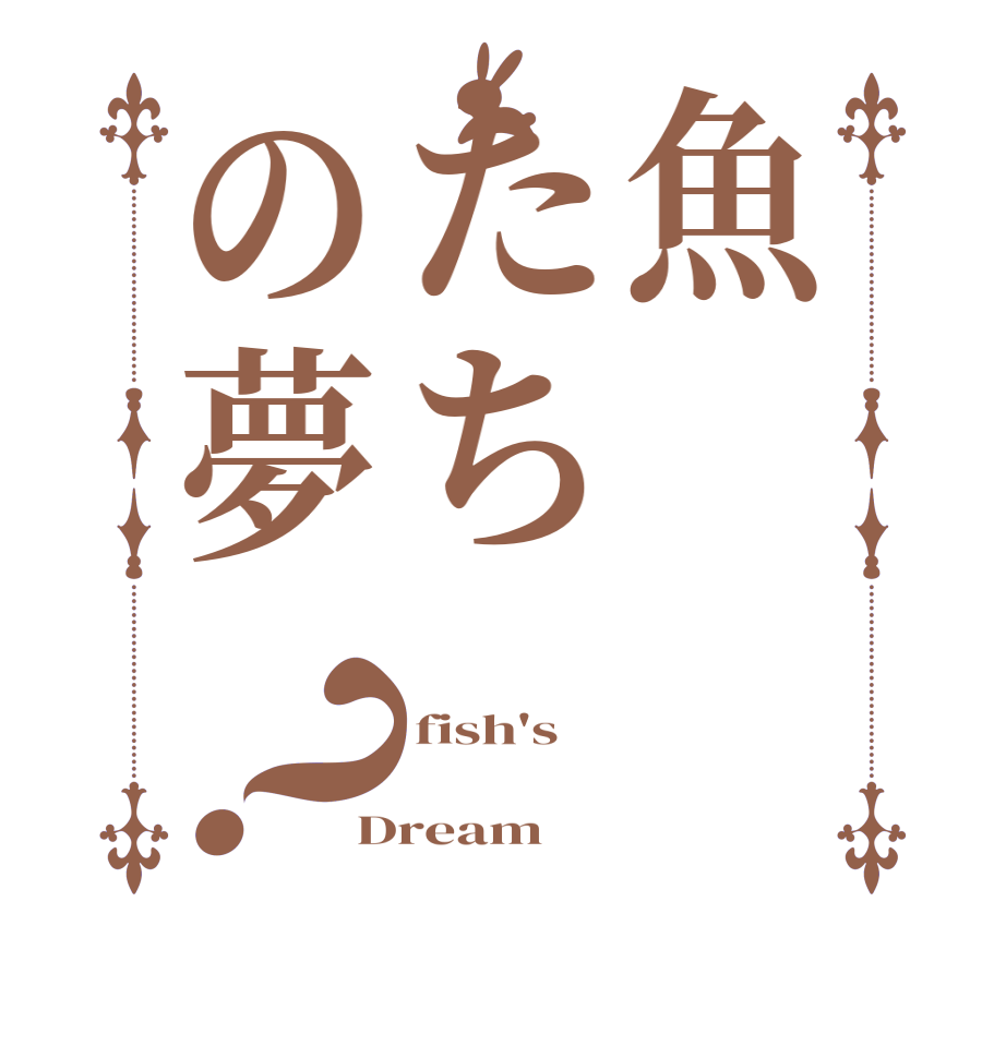 魚たちの夢？fish's  Dream