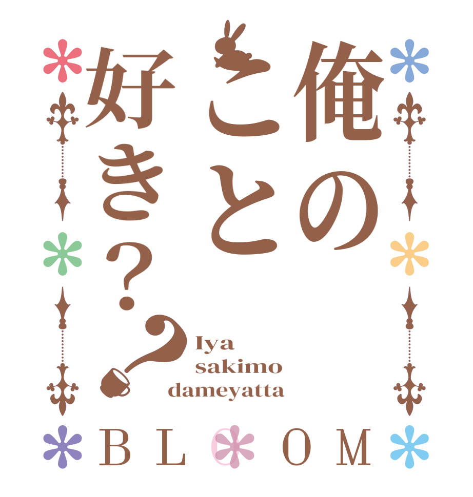 俺のこと好き？？BLOOM Iya sakimo dameyatta