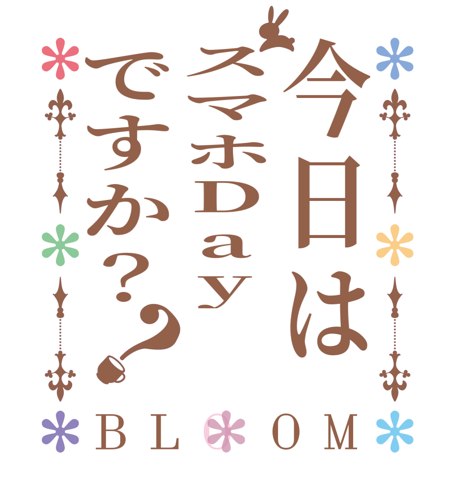 今日はスマホDayですか？？BLOOM   