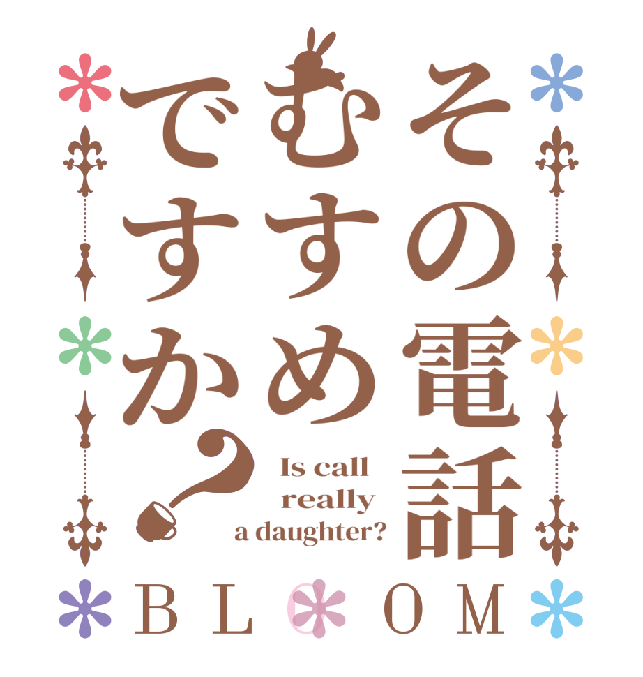 その電話むすめですか？BLOOM   Is call     really   a daughter?