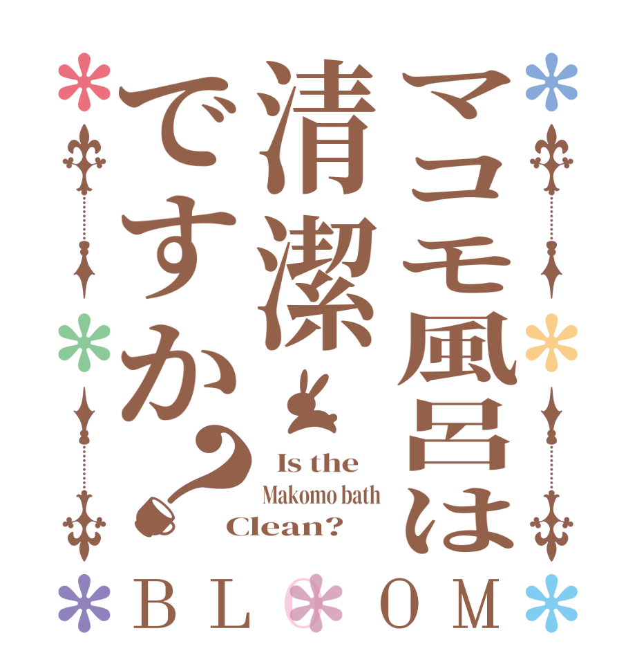 マコモ風呂は清潔ですか？BLOOM   Is the    Makomo bath Clean?