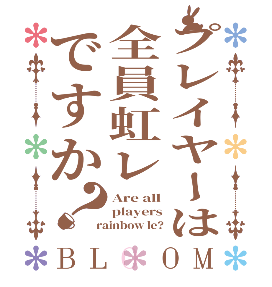 プレイヤーは全員虹レですか？BLOOM Are all players rainbow le?
