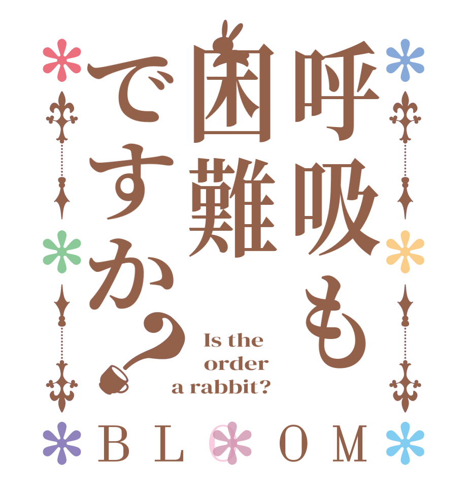 呼吸も困難ですか？BLOOM   Is the      order    a rabbit?  