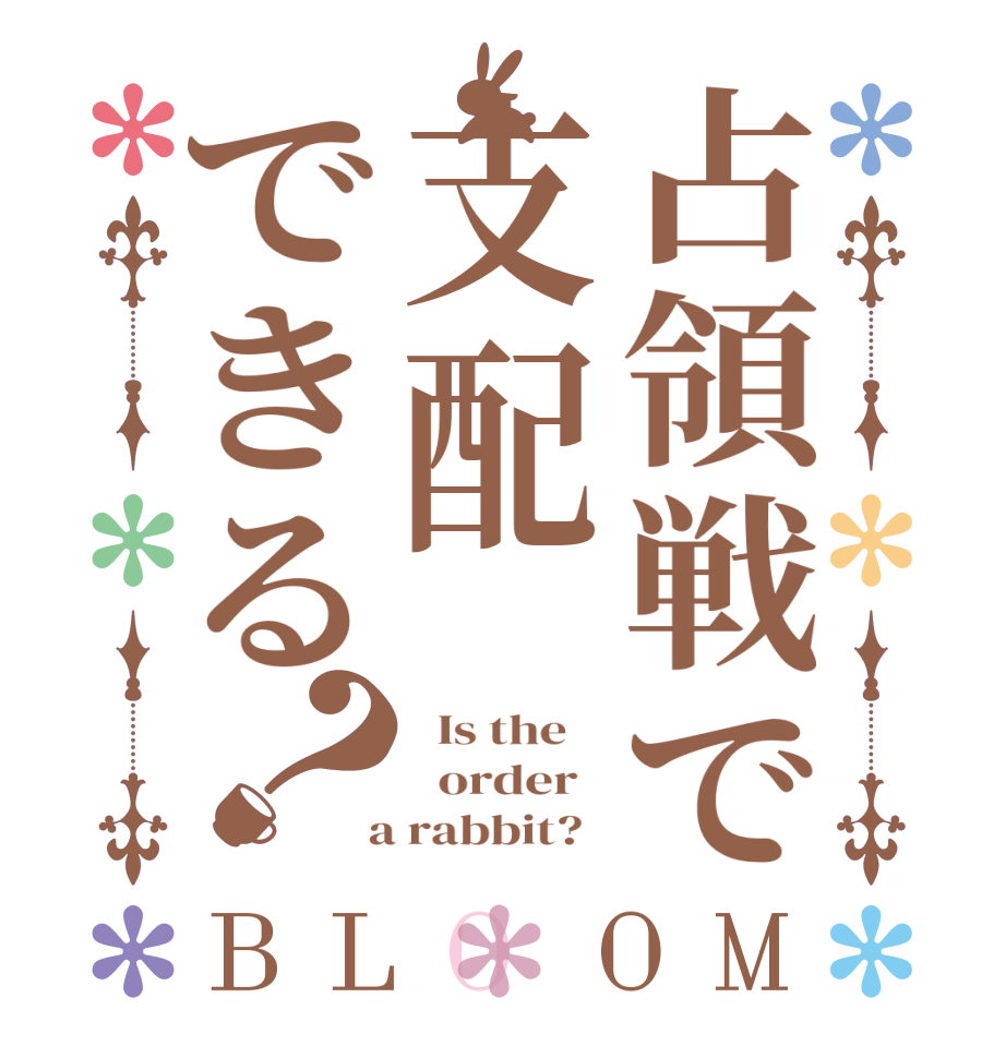占領戦で支配できる？BLOOM   Is the      order    a rabbit?  