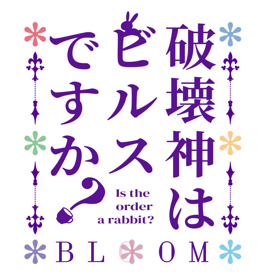破壊神はビルスですか？BLOOM   Is the      order    a rabbit?  