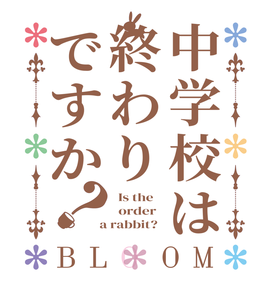 中学校は終わりですか？BLOOM   Is the      order    a rabbit?  