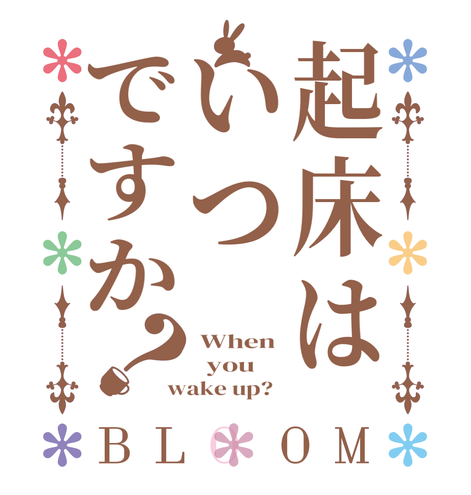 起床はいつですか？BLOOM  When    you wake up?  