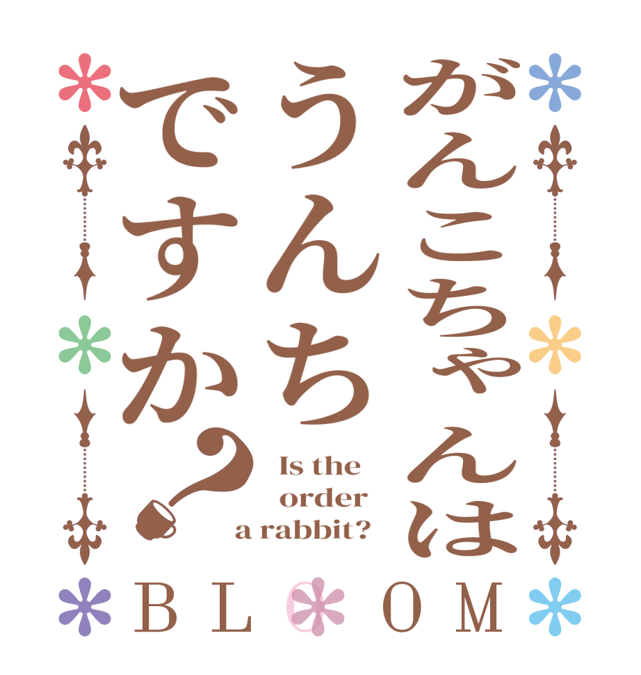 がんこちゃんはうんちですか？BLOOM   Is the      order    a rabbit?  