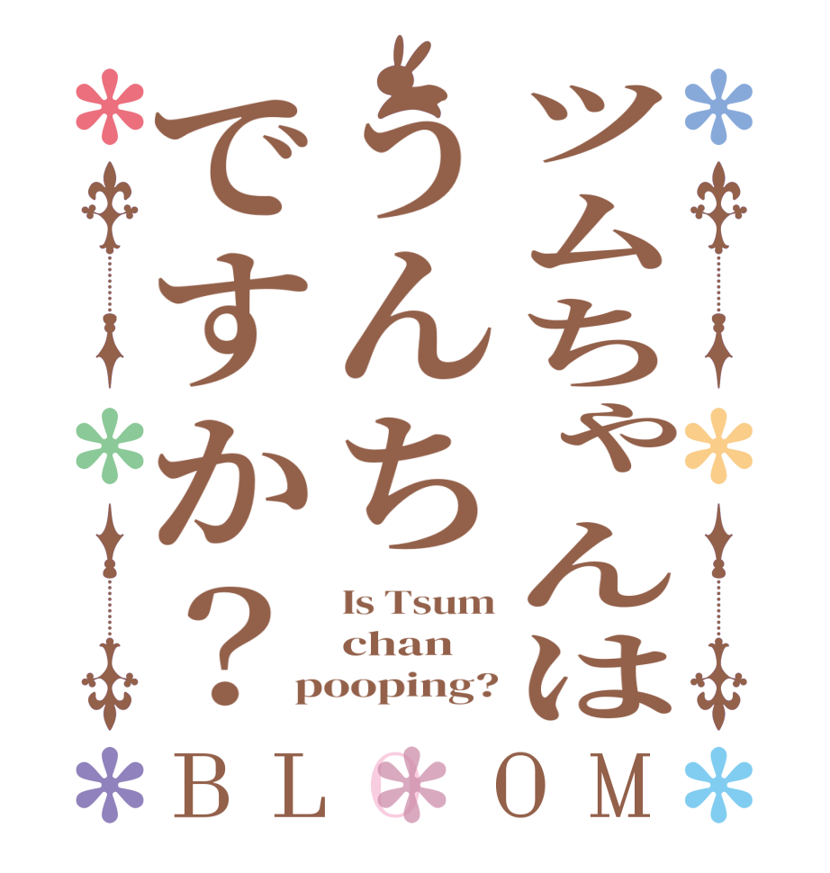 ツムちゃんはうんちですか？BLOOM Is Tsum chan pooping?
