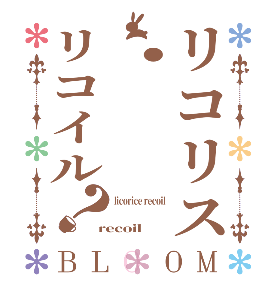 リコリス・リコイル？BLOOM licorice recoil  recoil