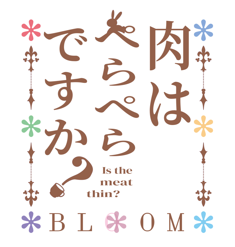 肉はぺらぺらですか？BLOOM   Is the     meat    thin?