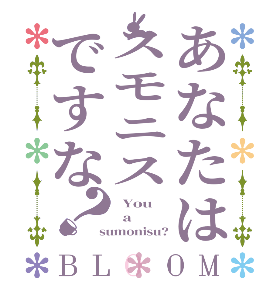 あなたはスモニスですな？BLOOM   You   a sumonisu?