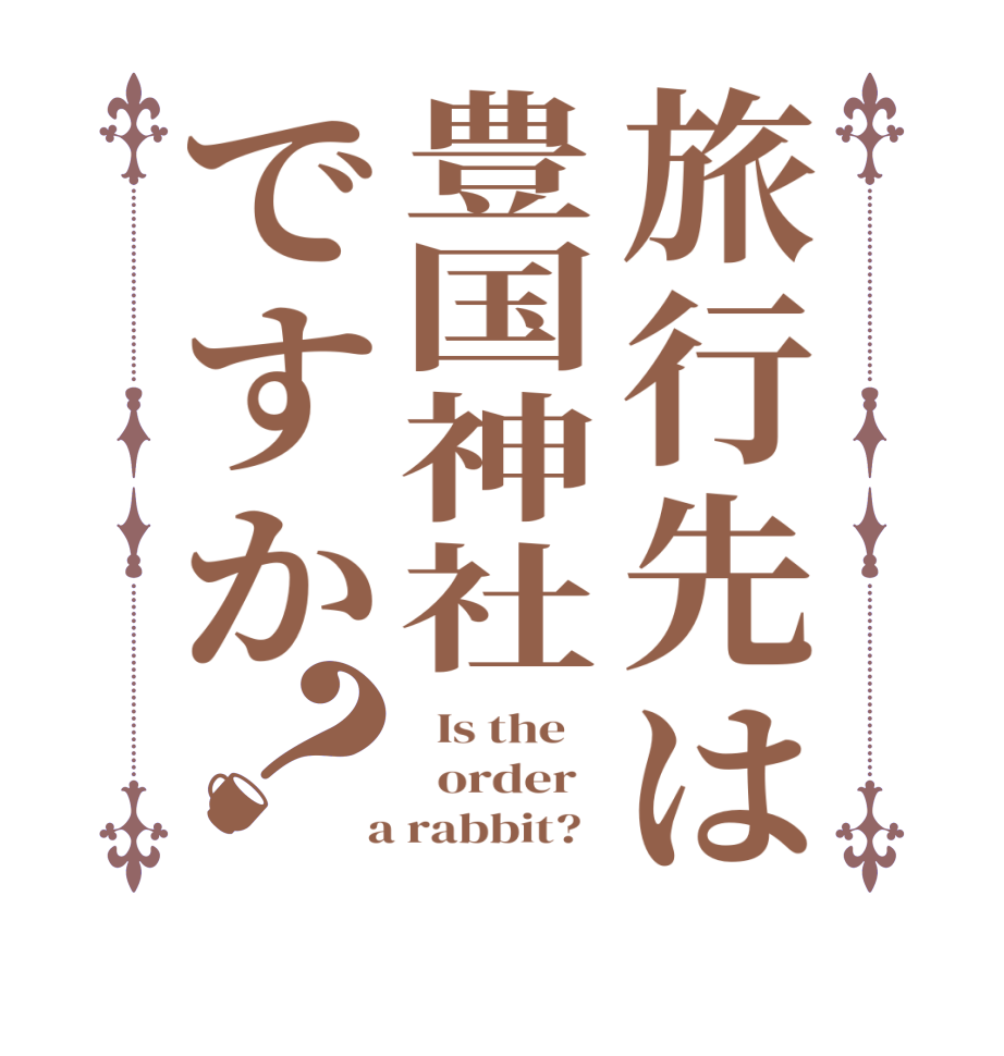 旅行先は豊国神社ですか？  Is the      order    a rabbit?  