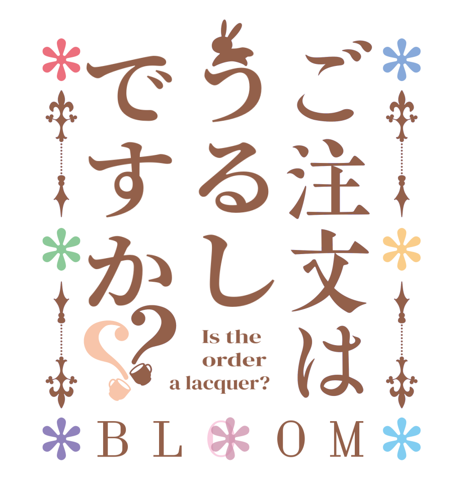 ご注文はうるしですか？？BLOOM   Is the      order    a lacquer?  