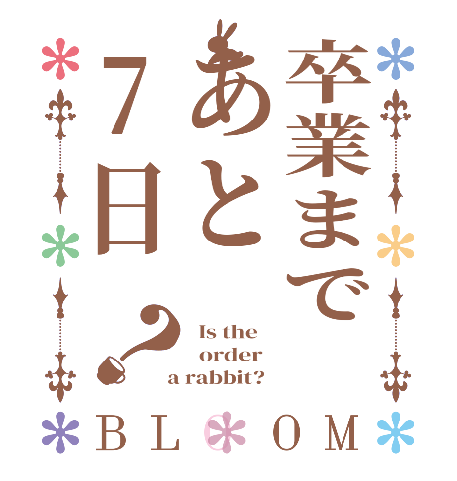卒業まで　あと7日？BLOOM   Is the      order    a rabbit?  