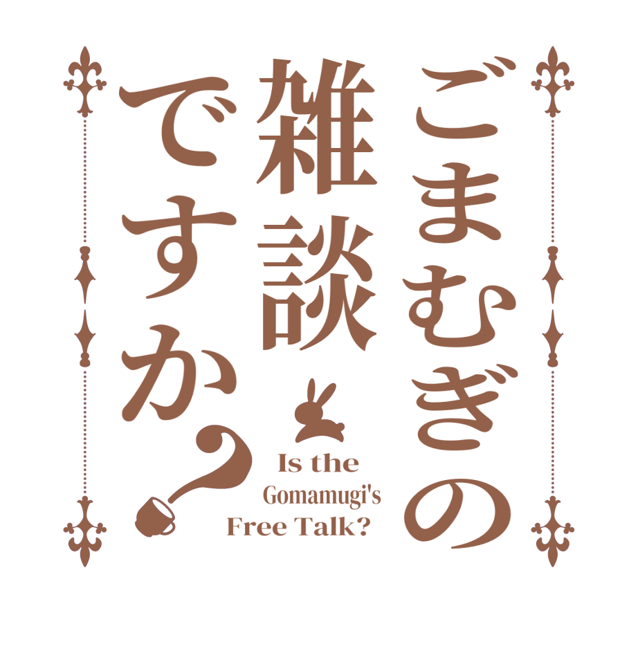 ごまむぎの雑談ですか？  Is the    Gomamugi's Free Talk?  