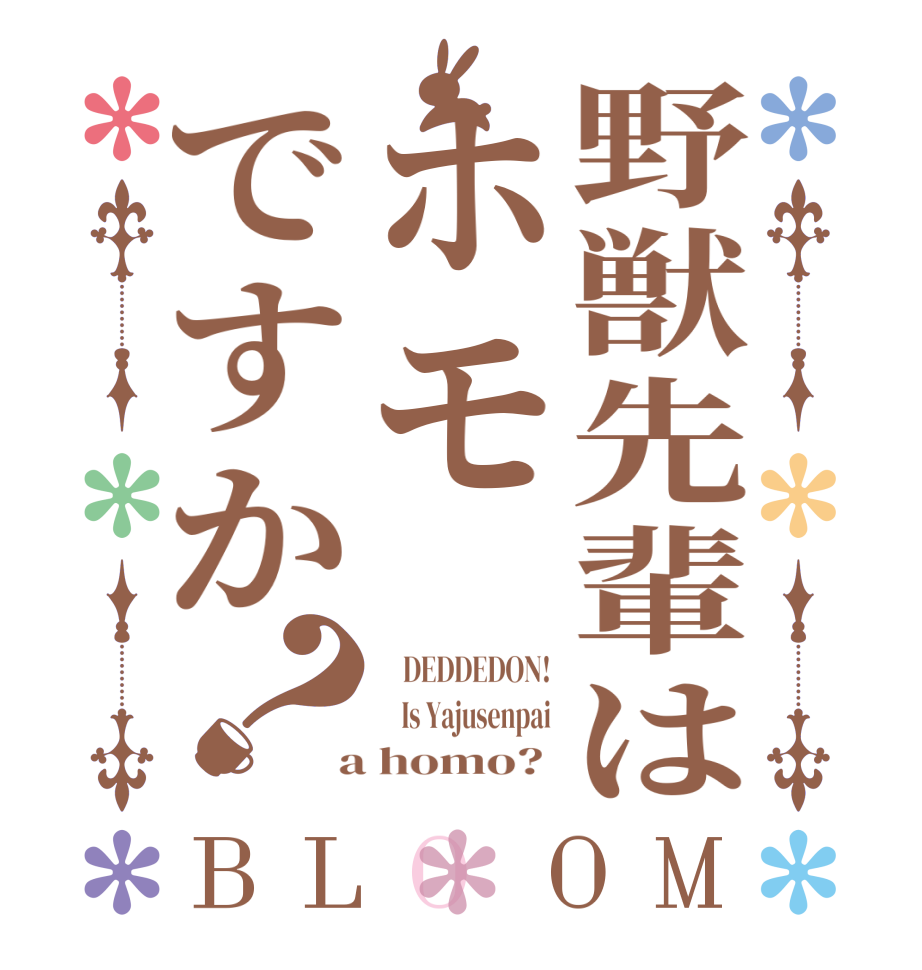 野獣先輩はホモですか？BLOOM     DEDDEDON!     Is Yajusenpai  a homo? 