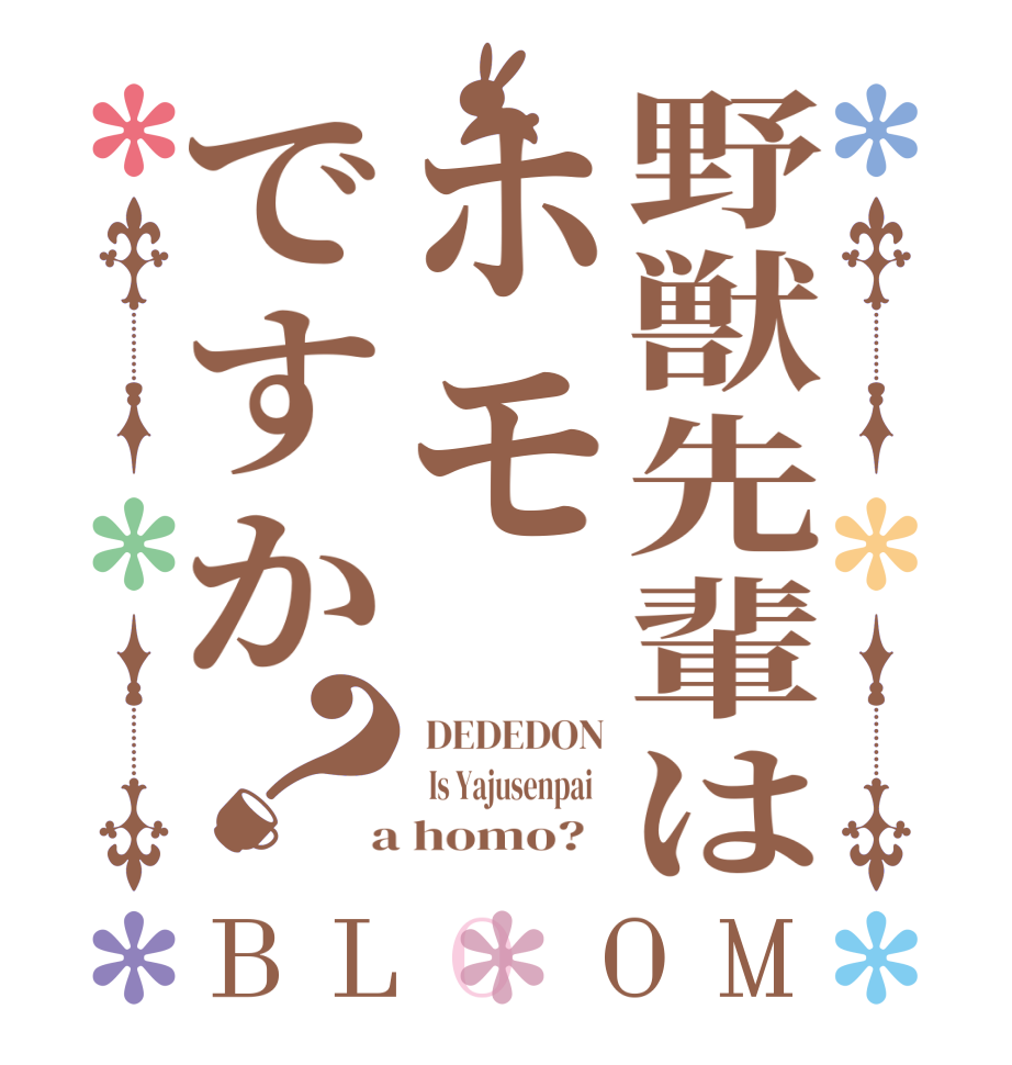 野獣先輩はホモですか？BLOOM  DEDEDON   Is Yajusenpai    a homo?  