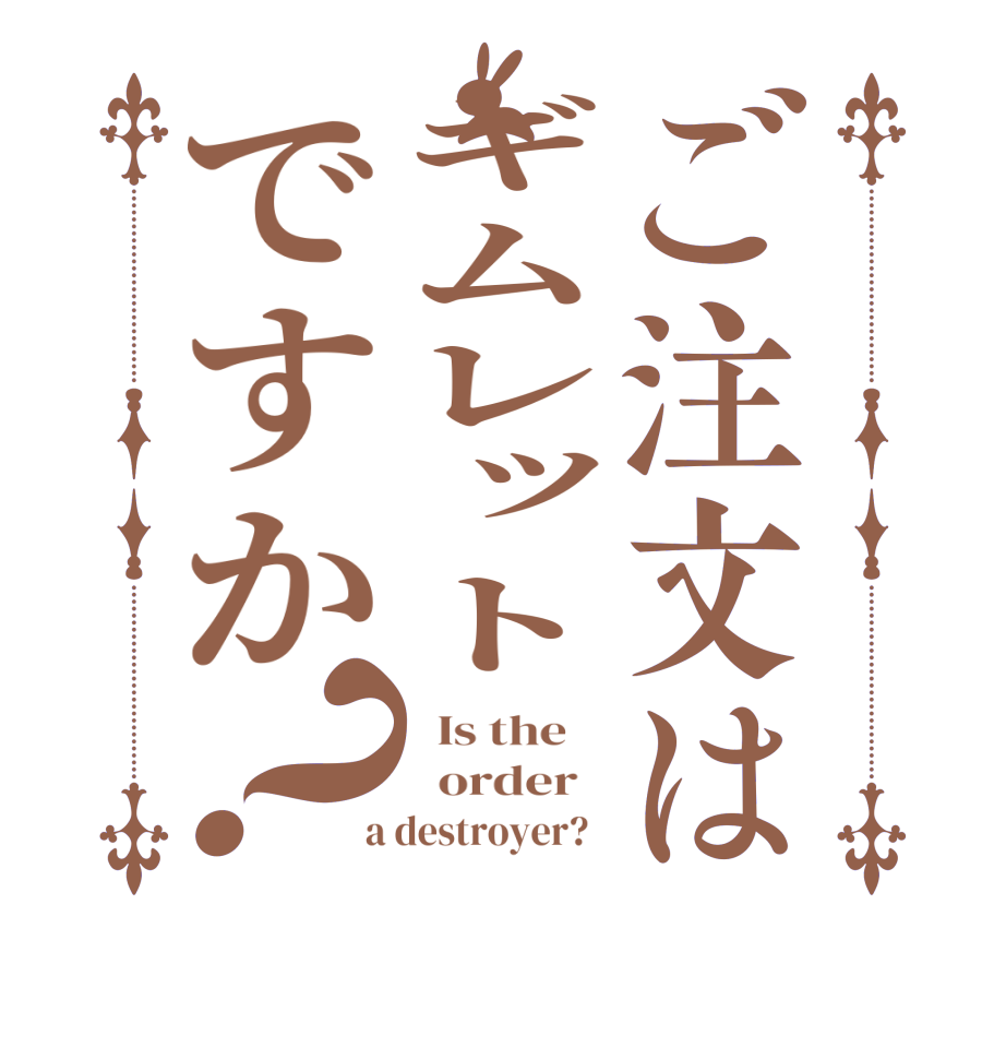 ご注文はギムレットですか？  Is the      order    a destroyer?  