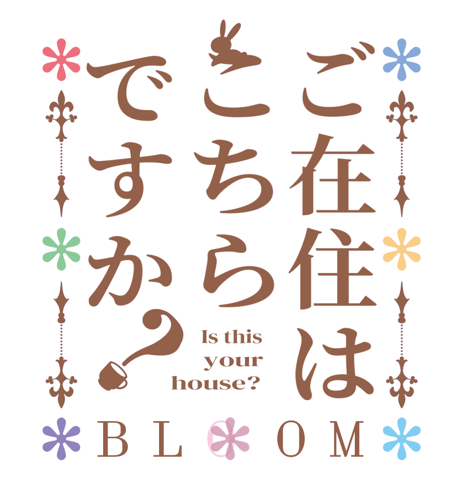 ご在住はこちらですか？BLOOM   Is this      your    house?  