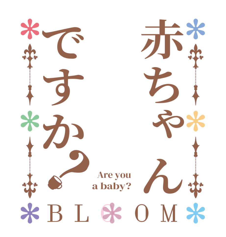 赤ちゃんですか？BLOOM    Are you        a baby?  