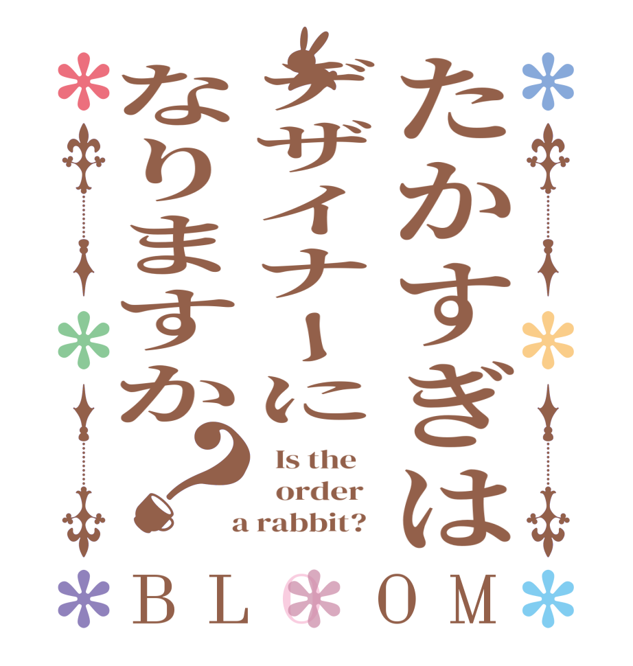 たかすぎはデザイナーになりますか？BLOOM   Is the      order    a rabbit?  
