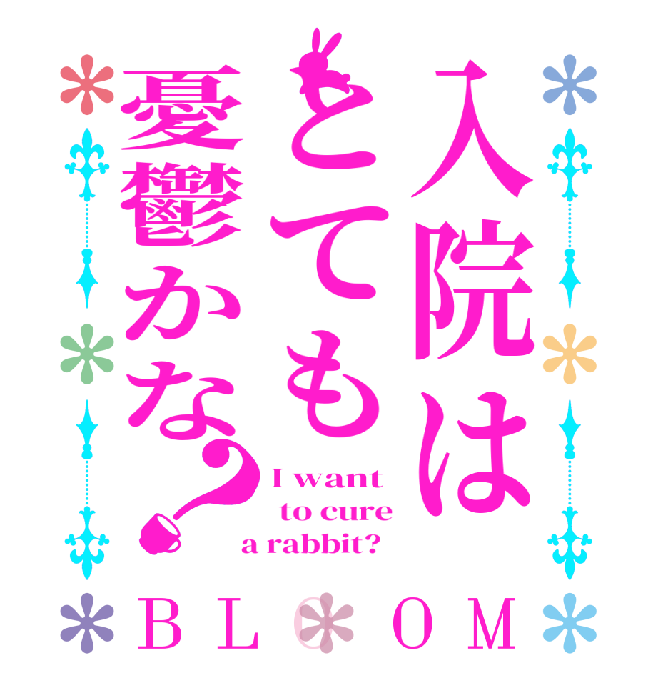 入院はとても憂鬱かな？BLOOM I want  to cure  a rabbit?  