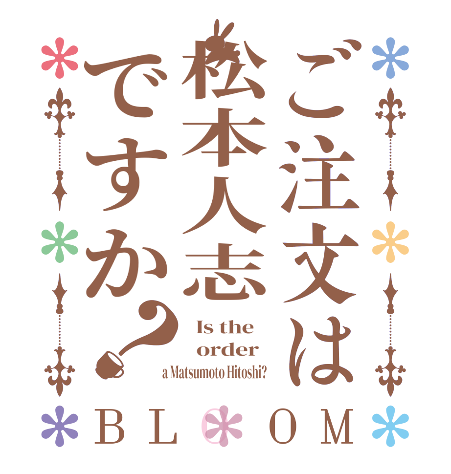 ご注文は松本人志ですか？BLOOM   Is the      order    a Matsumoto Hitoshi?  
