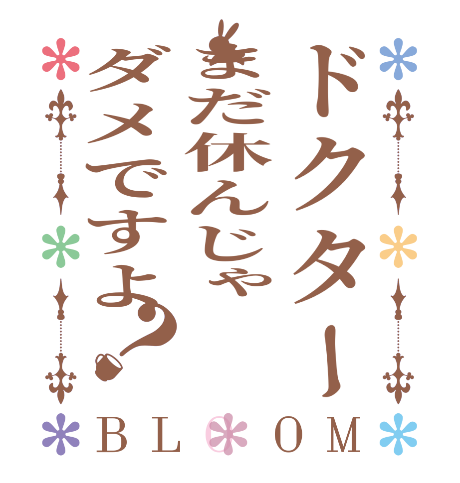 ドクターまだ休んじゃダメですよ？BLOOM     