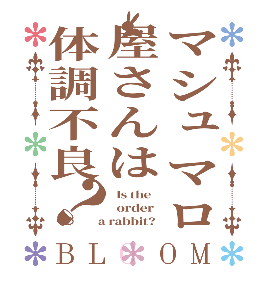 マシュマロ屋さんは体調不良？BLOOM   Is the      order    a rabbit?  