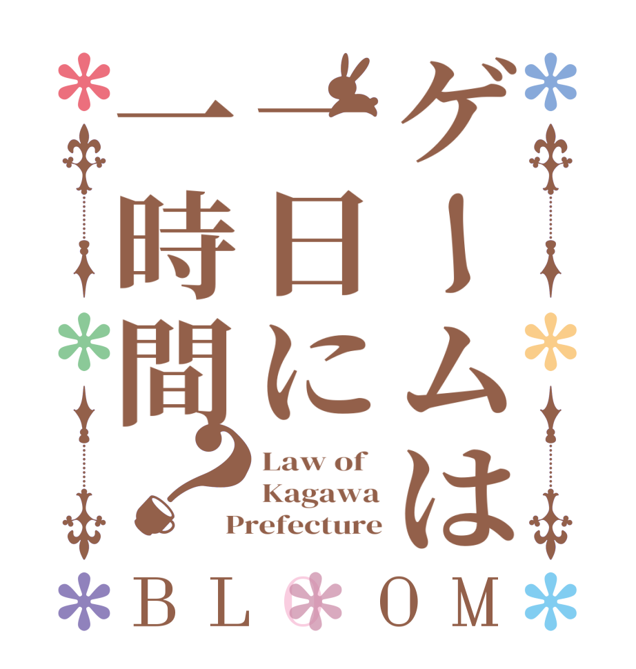 ゲームは一日に一時間？BLOOM Law of   Kagawa Prefecture