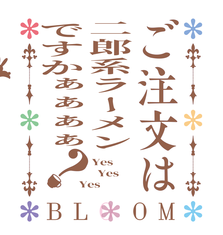 ご注文は二郎系ラーメンですかぁぁぁぁ？BLOOM Yes    Yes  Yes 