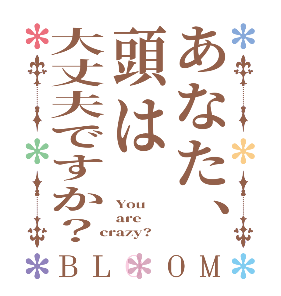 あなた、頭は大丈夫ですか？BLOOM You are crazy?