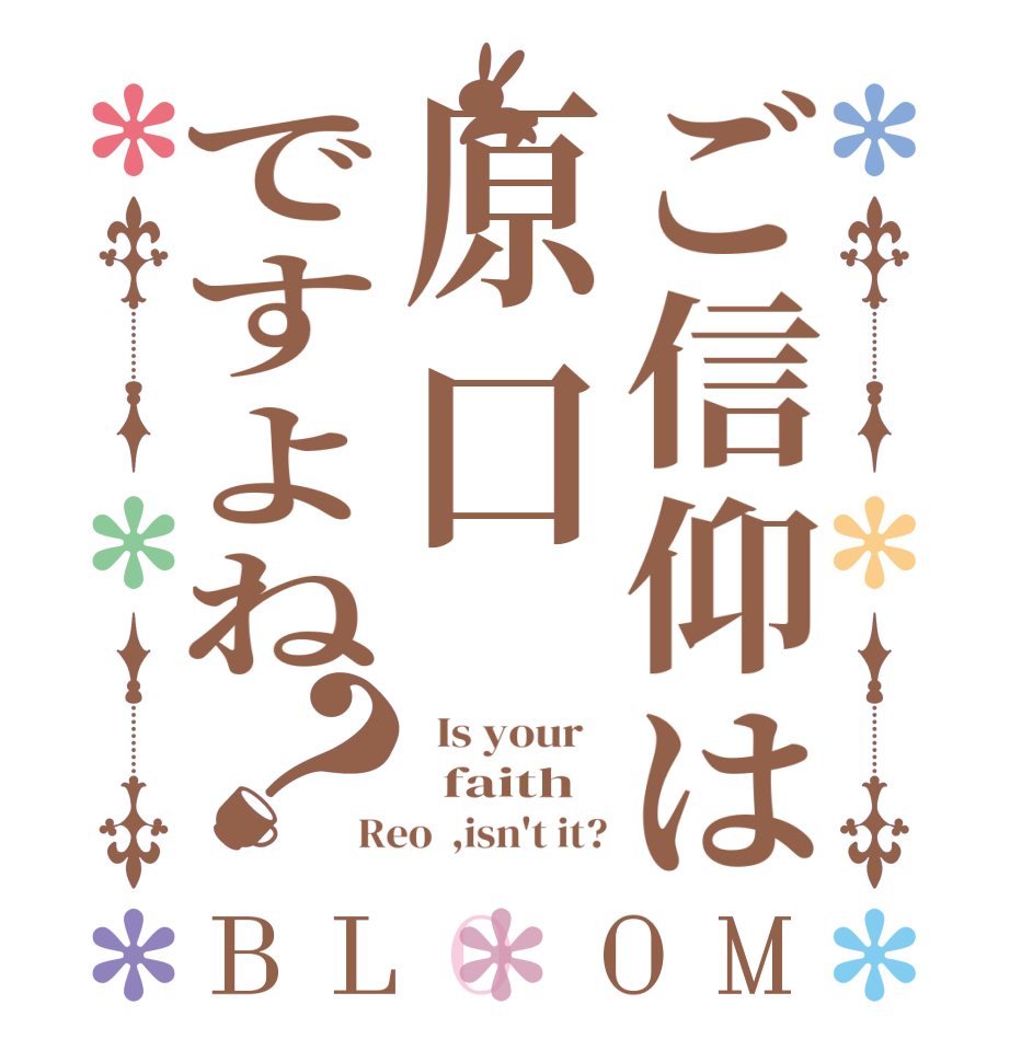 ご信仰は原口ですよね？BLOOM   Is your     faith Reo  ,isn't it?