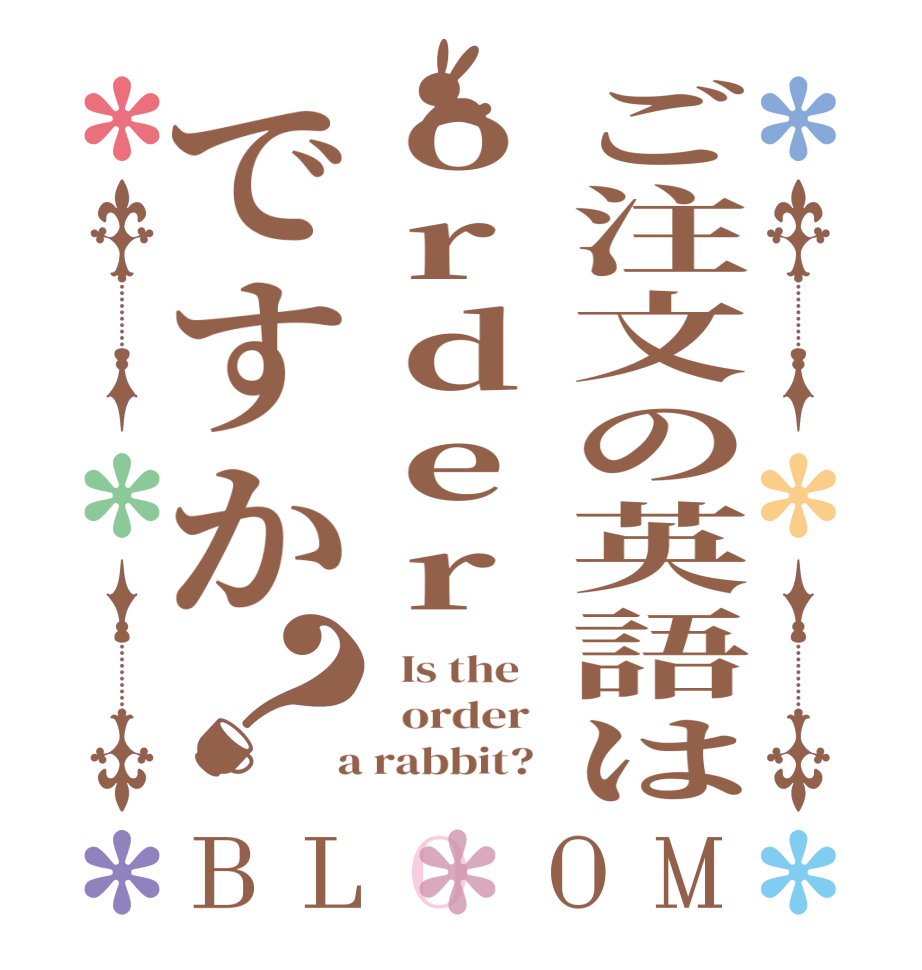 ご注文の英語はorderですか？BLOOM   Is the      order    a rabbit?  