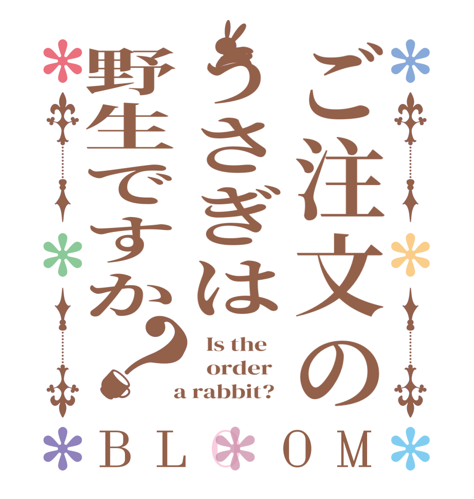 ご注文のうさぎは野生ですか？BLOOM   Is the      order    a rabbit?  