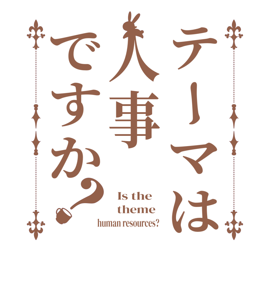 テーマは人事ですか？  Is the      theme    human resources?  