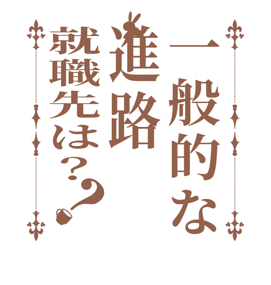 一般的な進路就職先は？？     